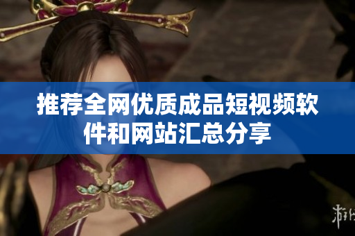 推荐全网优质成品短视频软件和网站汇总分享