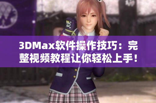 3DMax软件操作技巧：完整视频教程让你轻松上手！
