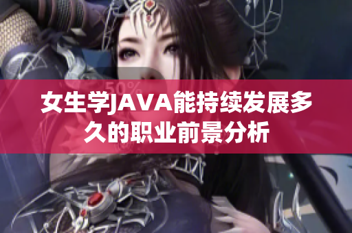 女生学JAVA能持续发展多久的职业前景分析