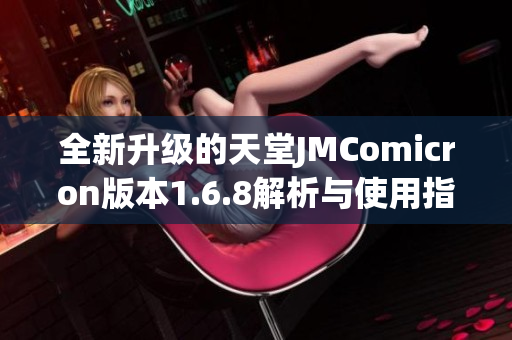全新升级的天堂JMComicron版本1.6.8解析与使用指南