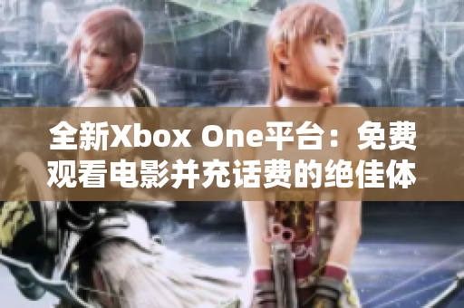 全新Xbox One平台：免费观看电影并充话费的绝佳体验！