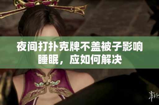 夜间打扑克牌不盖被子影响睡眠，应如何解决