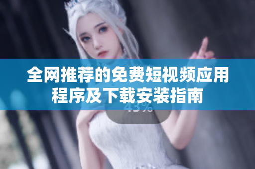 全网推荐的免费短视频应用程序及下载安装指南