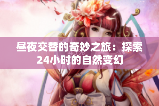 昼夜交替的奇妙之旅：探索24小时的自然变幻