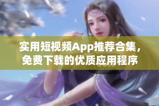 实用短视频App推荐合集，免费下载的优质应用程序