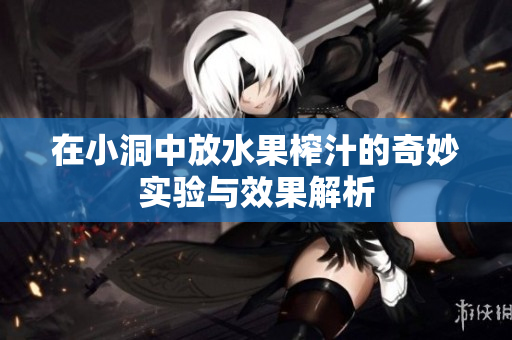 在小洞中放水果榨汁的奇妙实验与效果解析