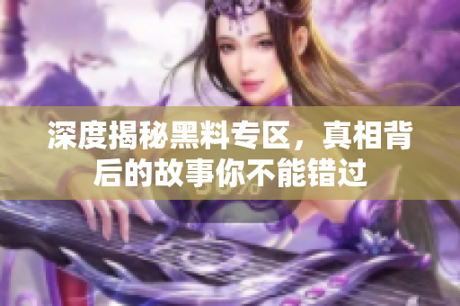 深度揭秘黑料专区，真相背后的故事你不能错过