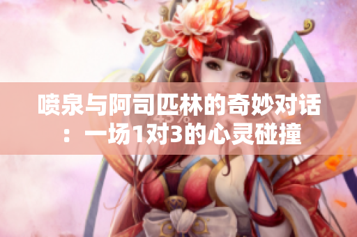 喷泉与阿司匹林的奇妙对话：一场1对3的心灵碰撞