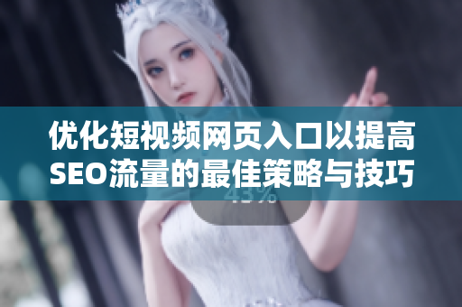 优化短视频网页入口以提高SEO流量的最佳策略与技巧