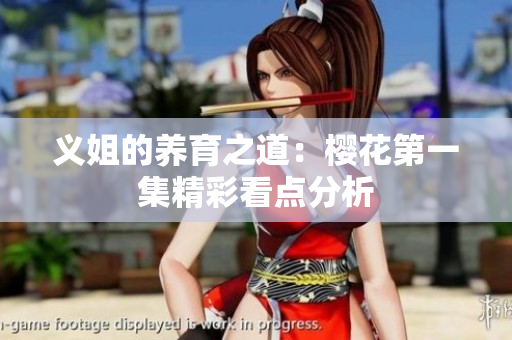 义姐的养育之道：樱花第一集精彩看点分析