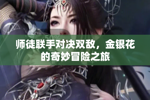 师徒联手对决双敌，金银花的奇妙冒险之旅