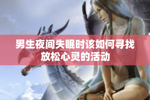男生夜间失眠时该如何寻找放松心灵的活动