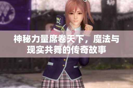 神秘力量席卷天下，魔法与现实共舞的传奇故事