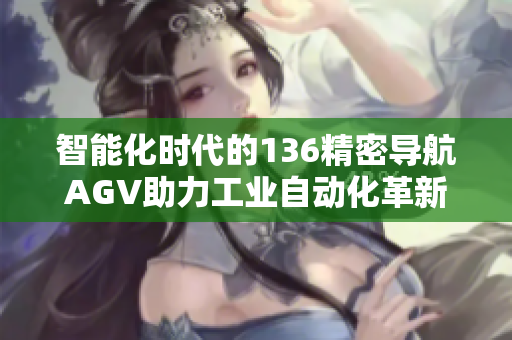 智能化时代的136精密导航AGV助力工业自动化革新