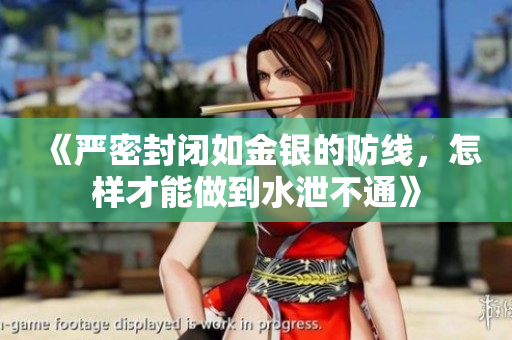 《严密封闭如金银的防线，怎样才能做到水泄不通》