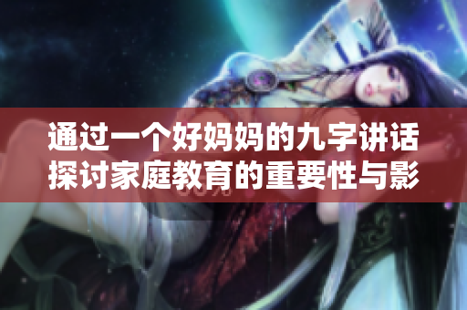 通过一个好妈妈的九字讲话探讨家庭教育的重要性与影响