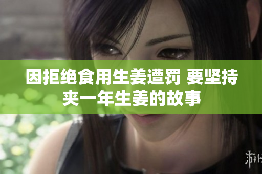 因拒绝食用生姜遭罚 要坚持夹一年生姜的故事