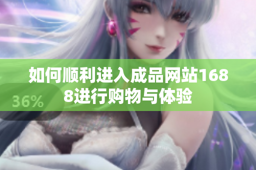 如何顺利进入成品网站1688进行购物与体验