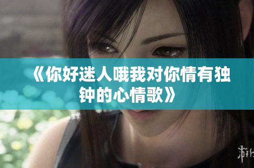 《你好迷人哦我对你情有独钟的心情歌》