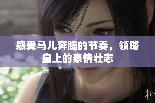 感受马儿奔腾的节奏，领略皇上的豪情壮志