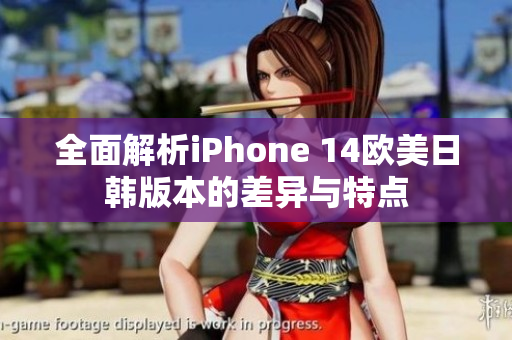 全面解析iPhone 14欧美日韩版本的差异与特点