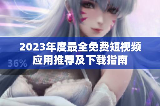 2023年度最全免费短视频应用推荐及下载指南