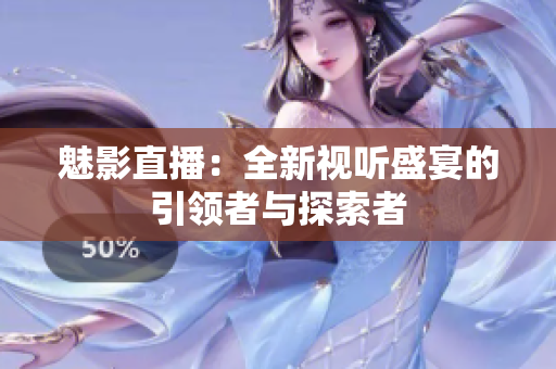 魅影直播：全新视听盛宴的引领者与探索者