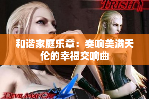 和谐家庭乐章：奏响美满天伦的幸福交响曲