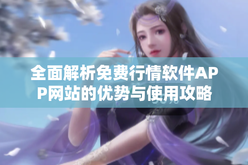 全面解析免费行情软件APP网站的优势与使用攻略