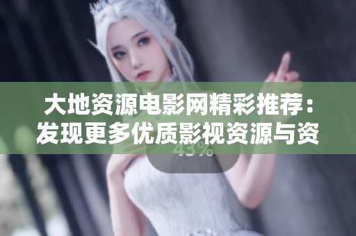 大地资源电影网精彩推荐：发现更多优质影视资源与资讯