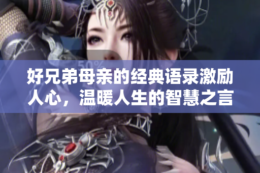 好兄弟母亲的经典语录激励人心，温暖人生的智慧之言