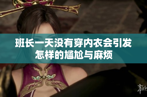班长一天没有穿内衣会引发怎样的尴尬与麻烦