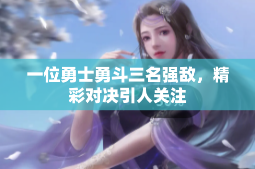 一位勇士勇斗三名强敌，精彩对决引人关注