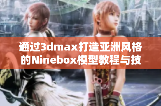 通过3dmax打造亚洲风格的Ninebox模型教程与技巧分享