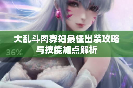 大乱斗肉寡妇最佳出装攻略与技能加点解析