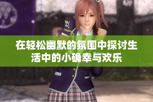 在轻松幽默的氛围中探讨生活中的小确幸与欢乐