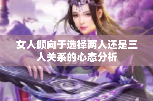 女人倾向于选择两人还是三人关系的心态分析