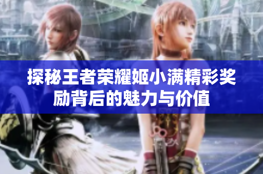 探秘王者荣耀姬小满精彩奖励背后的魅力与价值