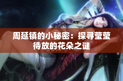 周延镇的小秘密：探寻莹莹待放的花朵之谜
