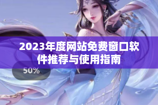 2023年度网站免费窗口软件推荐与使用指南