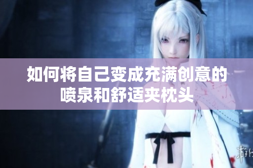 如何将自己变成充满创意的喷泉和舒适夹枕头
