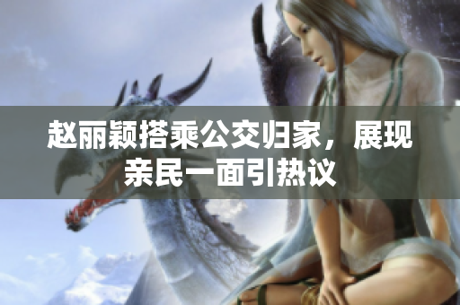 赵丽颖搭乘公交归家，展现亲民一面引热议