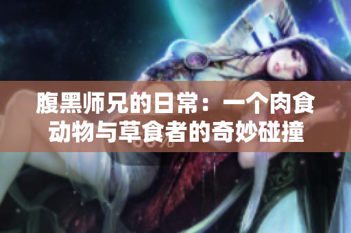 腹黑师兄的日常：一个肉食动物与草食者的奇妙碰撞