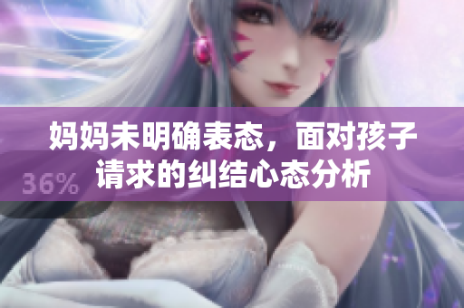 妈妈未明确表态，面对孩子请求的纠结心态分析
