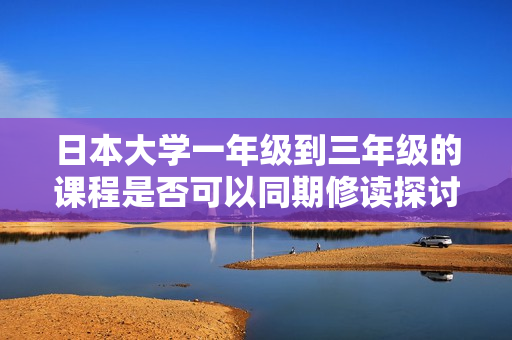 日本大学一年级到三年级的课程是否可以同期修读探讨