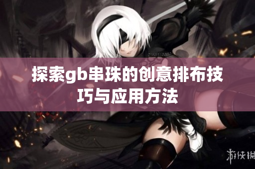 探索gb串珠的创意排布技巧与应用方法