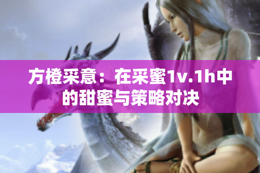 方橙采意：在采蜜1v.1h中的甜蜜与策略对决