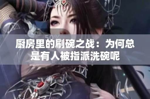 厨房里的刷碗之战：为何总是有人被指派洗碗呢