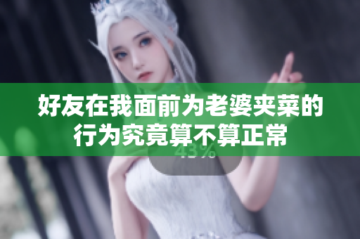 好友在我面前为老婆夹菜的行为究竟算不算正常