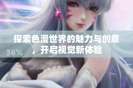 探索色漫世界的魅力与创意，开启视觉新体验